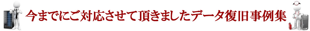 今までにご対応させて頂きましたデータ復旧事例集