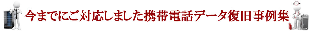 今までにご対応しました携帯電話データ復旧事例集