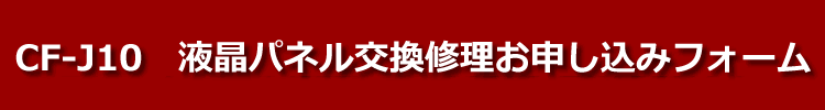 cf-j10液晶パネル交換修理お申し込みフォーム