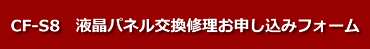 cf-s8液晶パネル交換修理お申し込みフォーム