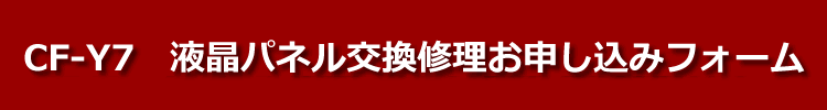 cf-y7液晶パネル交換修理お申し込みフォーム