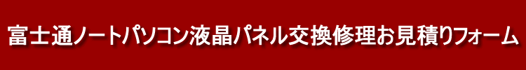 富士通液晶交換修理お見積りフォーム