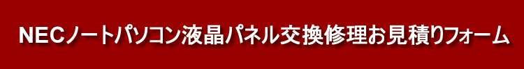 NEC液晶交換修理お見積りフォーム